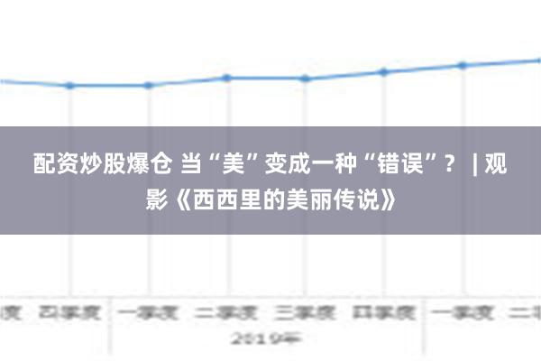 配资炒股爆仓 当“美”变成一种“错误”？ | 观影《西西里的美丽传说》