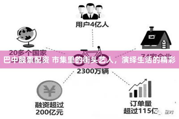 巴中股票配资 市集里的街头艺人，演绎生活的精彩