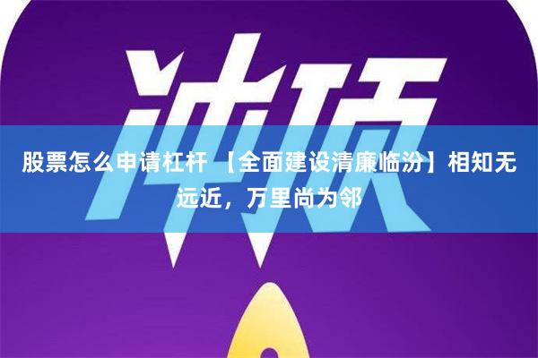 股票怎么申请杠杆 【全面建设清廉临汾】相知无远近，万里尚为邻