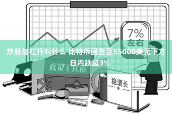 炒股加杠杆叫什么 比特币回落至55000美元下方，日内跌超3%