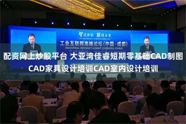 配资网上炒股平台 大亚湾佳睿短期零基础CAD制图CAD家具设计培训CAD室内设计培训