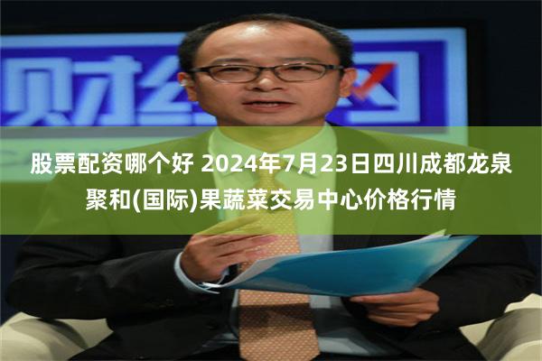 股票配资哪个好 2024年7月23日四川成都龙泉聚和(国际)果蔬菜交易中心价格行情