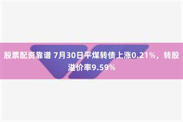 股票配资靠谱 7月30日平煤转债上涨0.21%，转股溢价率9.59%