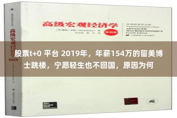 股票t+0 平台 2019年，年薪154万的留美博士跳楼，宁愿轻生也不回国，原因为何