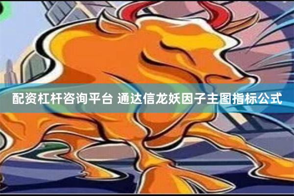 配资杠杆咨询平台 通达信龙妖因子主图指标公式