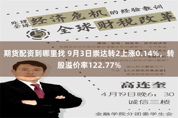 期货配资到哪里找 9月3日崇达转2上涨0.14%，转股溢价率122.77%