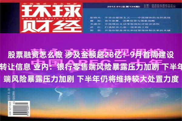 股票融资怎么做 涉及金额超28亿！9月首周建设银行连发35条不良贷款转让信息 业内：银行零售端风险暴露压力加剧 下半年仍将维持较大处置力度