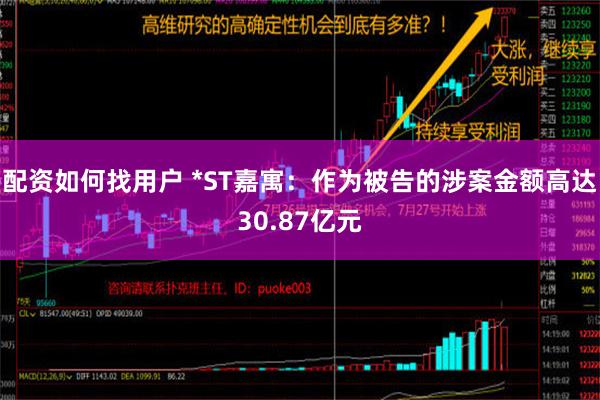 配资如何找用户 *ST嘉寓：作为被告的涉案金额高达30.87亿元