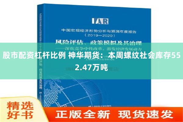 股市配资杠杆比例 神华期货：本周螺纹社会库存552.47万吨