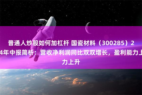 普通人炒股如何加杠杆 国瓷材料（300285）2024年中报简析：营收净利润同比双双增长，盈利能力上升