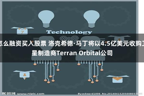 怎么融资买入股票 洛克希德·马丁将以4.5亿美元收购卫星制造商Terran Orbital公司