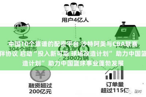 中国10个靠谱的配资平台 沙特阿美与CBA联赛续签官方合作伙伴协议 启动“投入新可能 球场改造计划” 助力中国篮球事业蓬勃发展