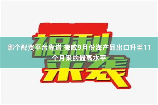 哪个配资平台靠谱 挪威9月份海产品出口升至11个月来的最高水平