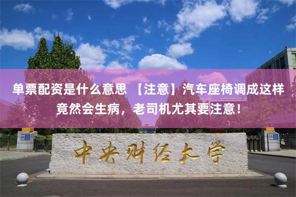 单票配资是什么意思 【注意】汽车座椅调成这样竟然会生病，老司机尤其要注意！