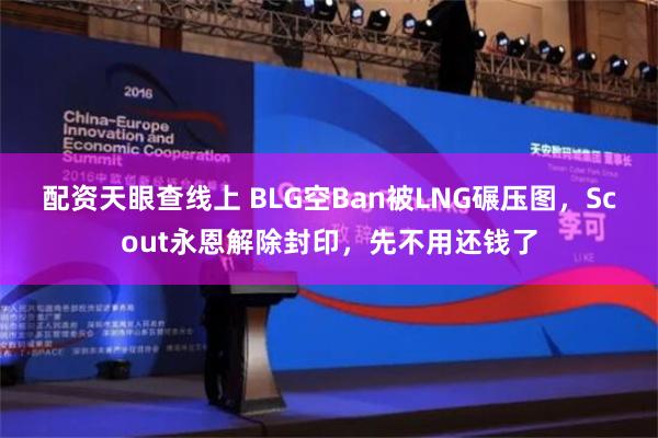 配资天眼查线上 BLG空Ban被LNG碾压图，Scout永恩解除封印，先不用还钱了