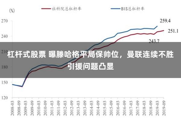 杠杆式股票 曝滕哈格平局保帅位，曼联连续不胜引援问题凸显