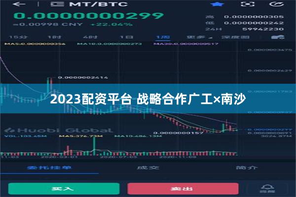 2023配资平台 战略合作广工×南沙