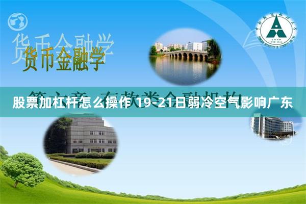 股票加杠杆怎么操作 19-21日弱冷空气影响广东