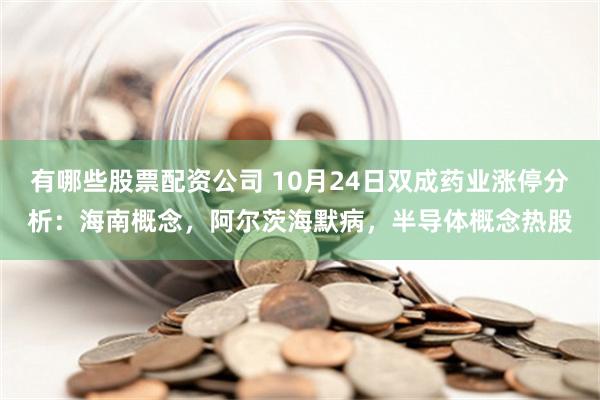 有哪些股票配资公司 10月24日双成药业涨停分析：海南概念，阿尔茨海默病，半导体概念热股