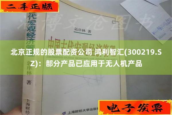 北京正规的股票配资公司 鸿利智汇(300219.SZ)：部分产品已应用于无人机产品