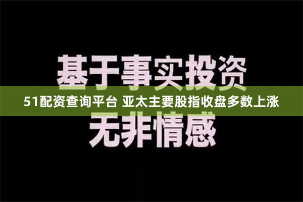 51配资查询平台 亚太主要股指收盘多数上涨