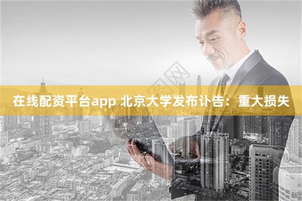 在线配资平台app 北京大学发布讣告：重大损失