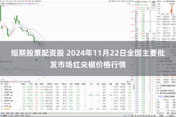 短期股票配资股 2024年11月22日全国主要批发市场红尖椒价格行情