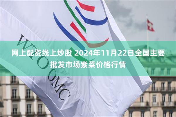 网上配资线上炒股 2024年11月22日全国主要批发市场紫菜价格行情