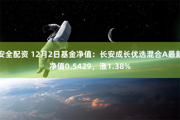 安全配资 12月2日基金净值：长安成长优选混合A最新净值0.5429，涨1.38%