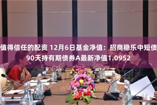 值得信任的配资 12月6日基金净值：招商稳乐中短债90天持有期债券A最新净值1.0952