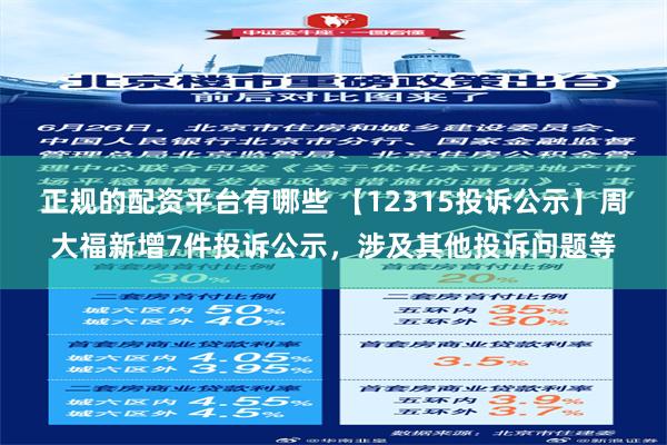 正规的配资平台有哪些 【12315投诉公示】周大福新增7件投诉公示，涉及其他投诉问题等