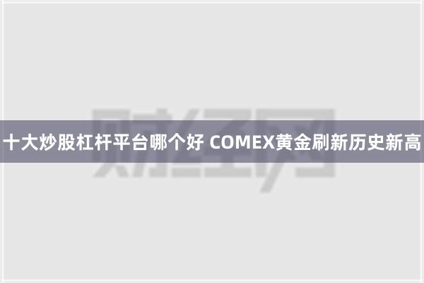 十大炒股杠杆平台哪个好 COMEX黄金刷新历史新高